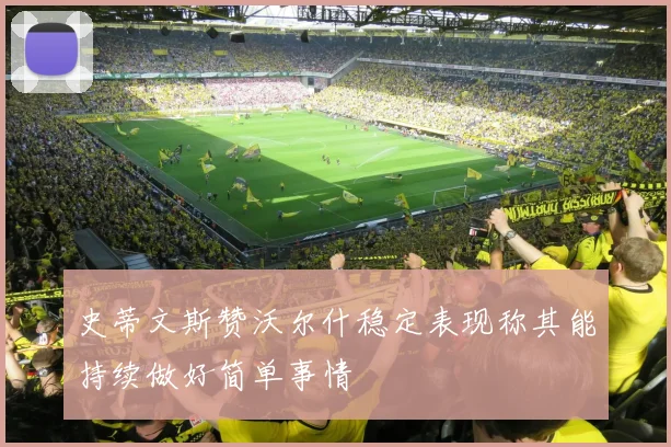 史蒂文斯赞沃尔什稳定表现称其能持续做好简单事情