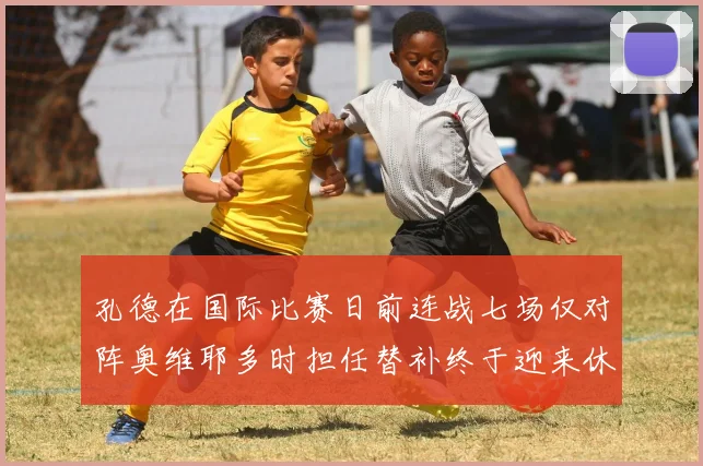 孔德在国际比赛日前连战七场仅对阵奥维耶多时担任替补终于迎来休息时刻