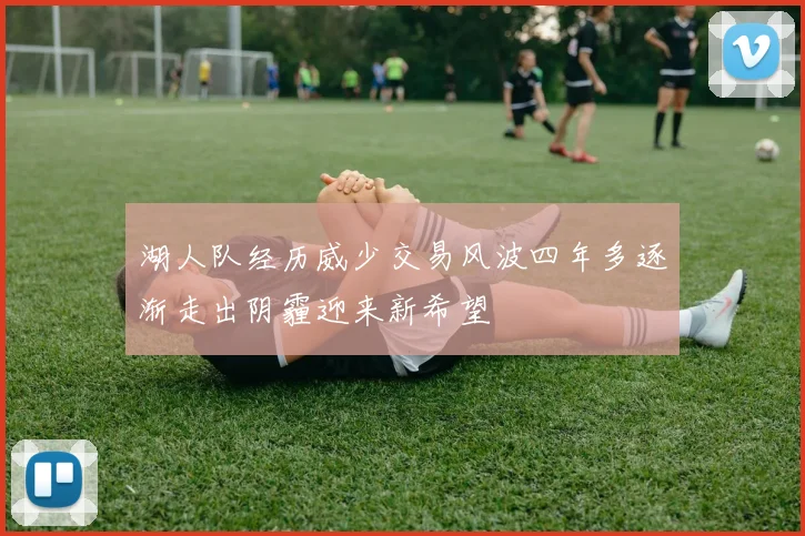 湖人队经历威少交易风波四年多逐渐走出阴霾迎来新希望