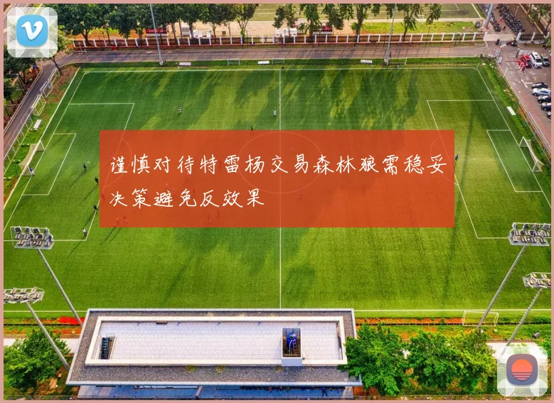 谨慎对待特雷杨交易森林狼需稳妥决策避免反效果