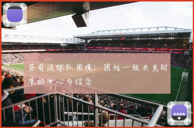 芬奇谈球队困境：团结一致共克时艰的决心与信念