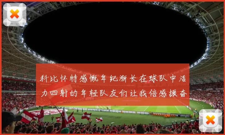 科比怀特感慨年纪渐长在球队中活力四射的年轻队友们让我倍感振奋