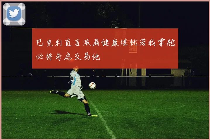 巴克利直言浓眉健康堪忧若我掌舵必将考虑交易他