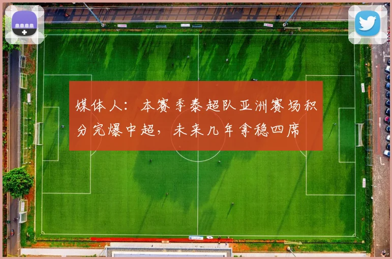 媒体人：本赛季泰超队亚洲赛场积分完爆中超，未来几年拿稳四席