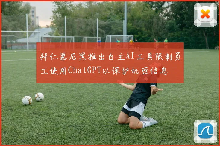 拜仁慕尼黑推出自主AI工具限制员工使用ChatGPT以保护机密信息