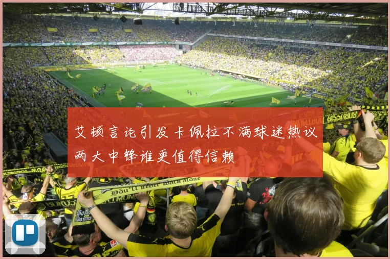 艾顿言论引发卡佩拉不满球迷热议两大中锋谁更值得信赖