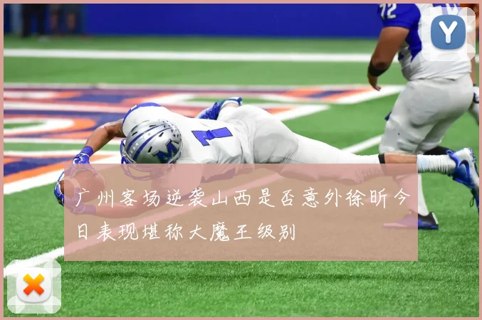 广州客场逆袭山西是否意外徐昕今日表现堪称大魔王级别