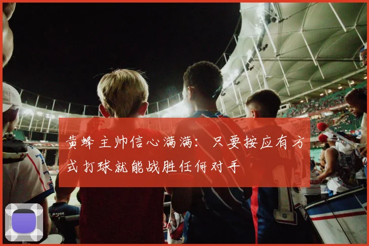 黄蜂主帅信心满满：只要按应有方式打球就能战胜任何对手