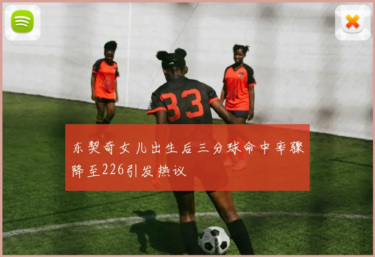 东契奇女儿出生后三分球命中率骤降至226引发热议