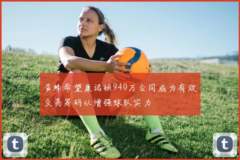 黄蜂希望康诺顿940万合同成为有效交易筹码以增强球队实力