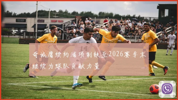 奇诚庸续约浦项制铁至2026赛季末继续为球队贡献力量