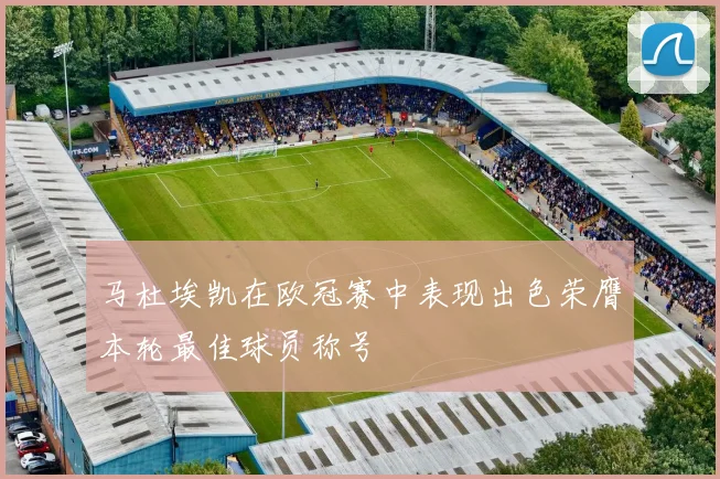 马杜埃凯在欧冠赛中表现出色荣膺本轮最佳球员称号