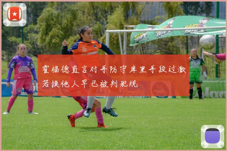 霍福德直言对手防守库里手段过激若换他人早已被判犯规