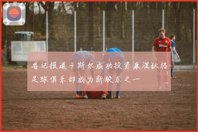 名记报道卡斯尔成功投资康涅狄格足球俱乐部成为新股东之一