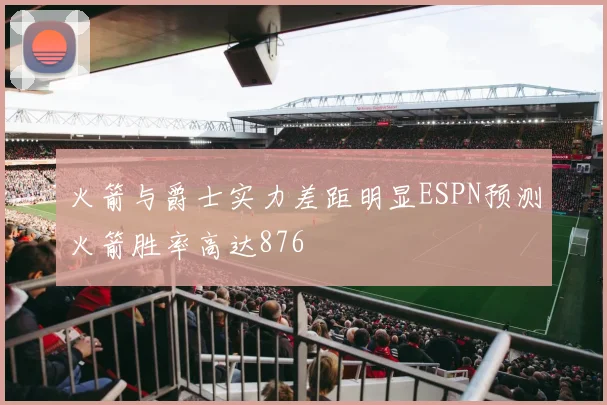 火箭与爵士实力差距明显ESPN预测火箭胜率高达876