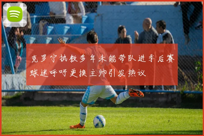 克罗宁执教多年未能带队进季后赛球迷呼吁更换主帅引发热议