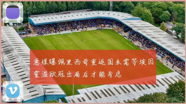 意媒曝佩里西奇重返国米需等埃因霍温欧冠出局后才能考虑